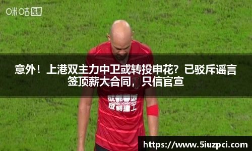 意外！上港双主力中卫或转投申花？已驳斥谣言签顶薪大合同，只信官宣
